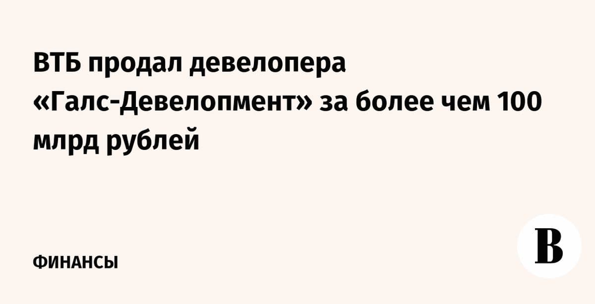 ВТБ продал «Галс-Девелопмент» за рекордную сумму